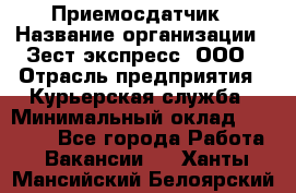 Приемосдатчик › Название организации ­ Зест-экспресс, ООО › Отрасль предприятия ­ Курьерская служба › Минимальный оклад ­ 27 000 - Все города Работа » Вакансии   . Ханты-Мансийский,Белоярский г.